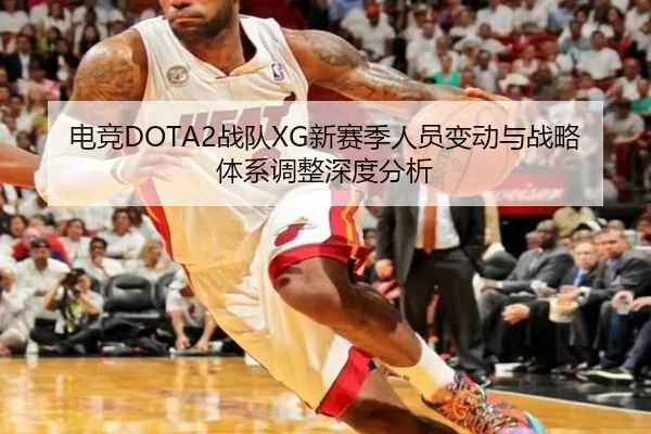 电竞DOTA2战队XG新赛季人员变动与战略体系调整深度分析