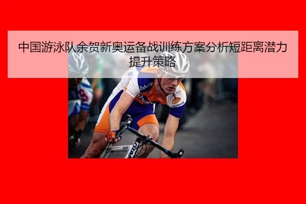 中国游泳队余贺新奥运备战训练方案分析短距离潜力提升策略